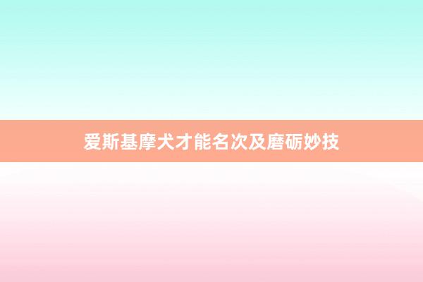 爱斯基摩犬才能名次及磨砺妙技