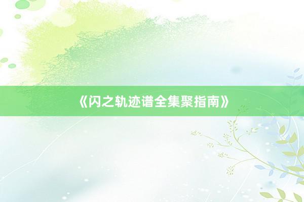 《闪之轨迹谱全集聚指南》